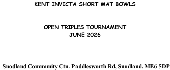 KENT INVICTA SHORT MAT BOWLS   OPEN TRIPLES TOURNAMENT JUNE 2026     Snodland Community Ctn. Paddlesworth Rd, Snodland. ME6 5DP